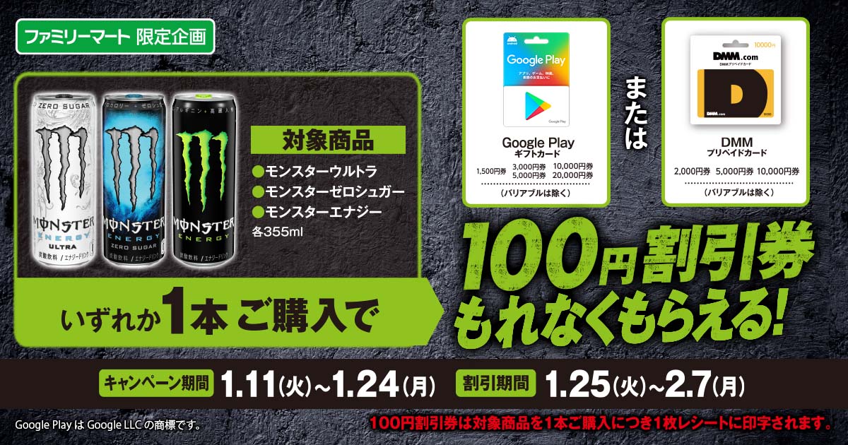 ファミリーマートでモンスターエナジードリンクを購入すると、GooglePlayまたはDMMプリペイドカード100円割引券がもれなく貰える。～1/24。