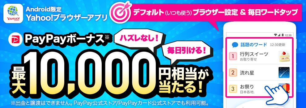 Yahoo!ブラウザアプリの利用で10円～1万円相当PayPayボーナスが40万名に当たる。Android専用。～8/31 12時。