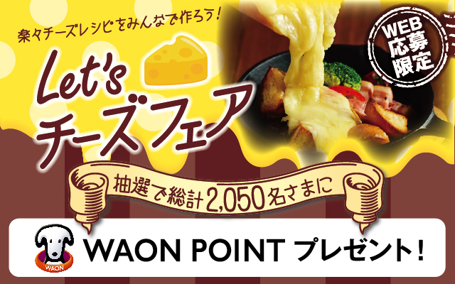 イオンで2500円以上チーズを買うと2050名に5000WAON POINTが当たる。～6/30。